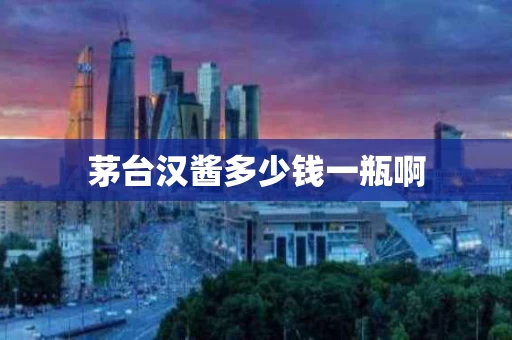 茅台汉酱多少钱一瓶啊