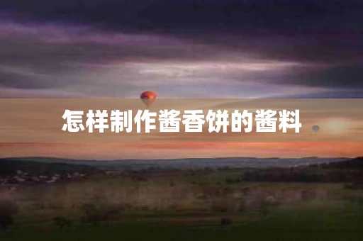 怎样制作酱香饼的酱料