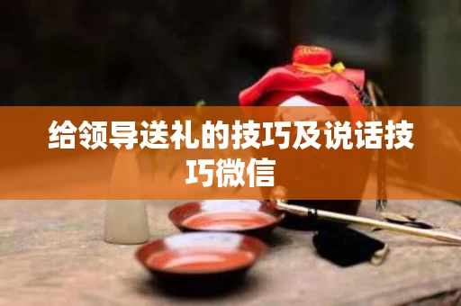 给领导送礼的技巧及说话技巧微信
