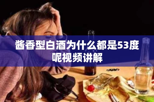 酱香型白酒为什么都是53度呢视频讲解