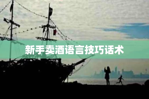 新手卖酒语言技巧话术