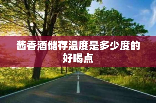 酱香酒储存温度是多少度的好喝点