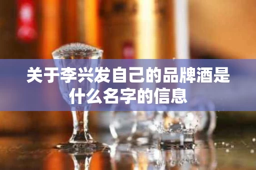 关于李兴发自己的品牌酒是什么名字的信息