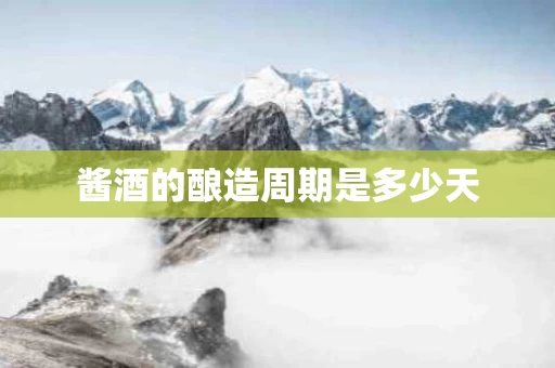 酱酒的酿造周期是多少天