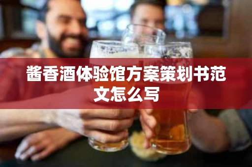 酱香酒体验馆方案策划书范文怎么写