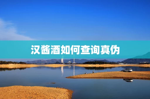 汉酱酒如何查询真伪