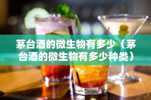 茅台酒的微生物有多少（茅台酒的微生物有多少种类）