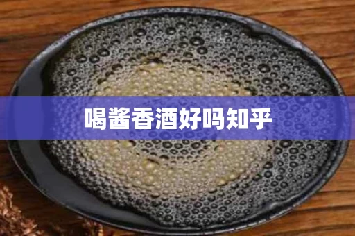 喝酱香酒好吗知乎