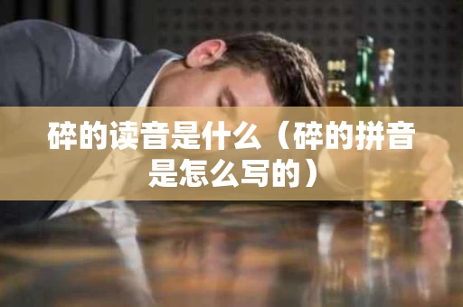 碎的读音是什么（碎的拼音是怎么写的）