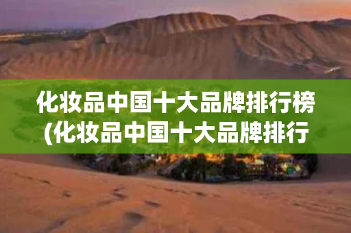 化妆品中国十大品牌排行榜(化妆品中国十大品牌排行榜图片)