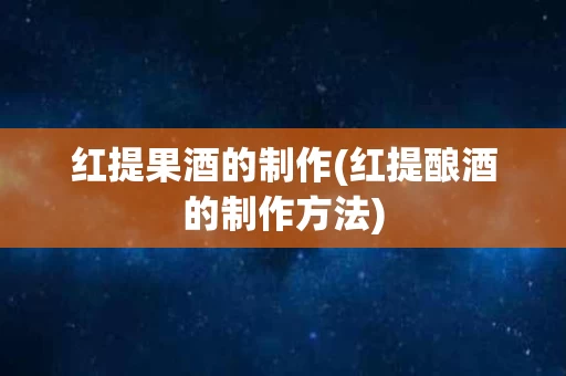 红提果酒的制作(红提酿酒的制作方法)