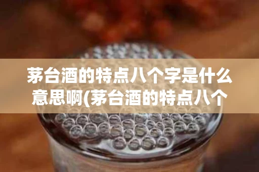 茅台酒的特点八个字是什么意思啊(茅台酒的特点八个字是什么意思啊视频)