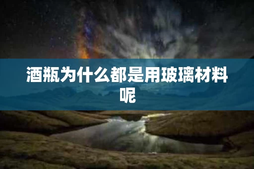 酒瓶为什么都是用玻璃材料呢