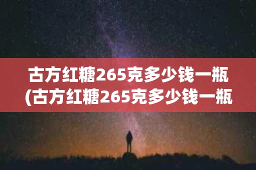 古方红糖265克多少钱一瓶(古方红糖265克多少钱一瓶啊)