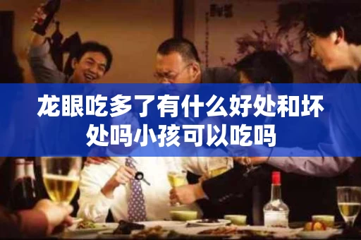 龙眼吃多了有什么好处和坏处吗小孩可以吃吗