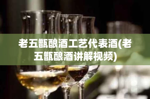 老五甑酿酒工艺代表酒(老五甑酿酒讲解视频)