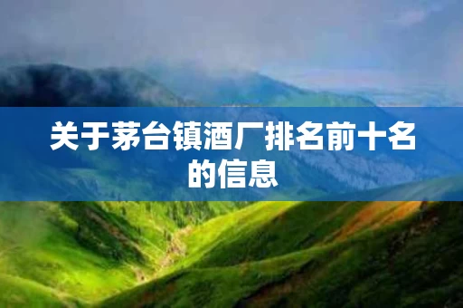 关于茅台镇酒厂排名前十名的信息