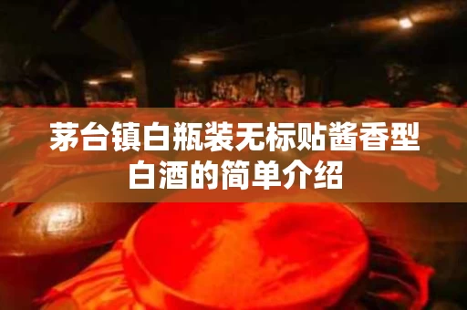 茅台镇白瓶装无标贴酱香型白酒的简单介绍
