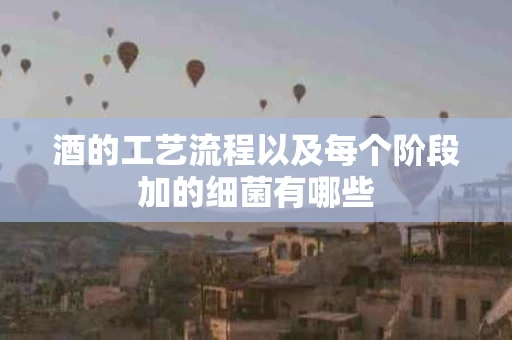 酒的工艺流程以及每个阶段加的细菌有哪些