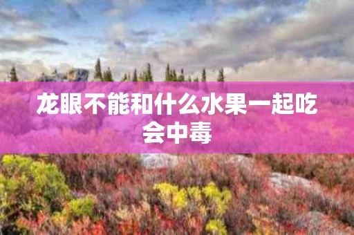 龙眼不能和什么水果一起吃会中毒