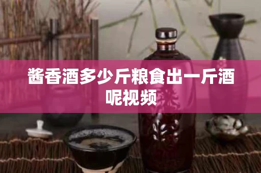 酱香酒多少斤粮食出一斤酒呢视频
