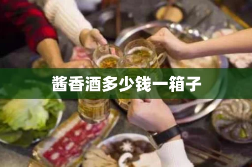 酱香酒多少钱一箱子