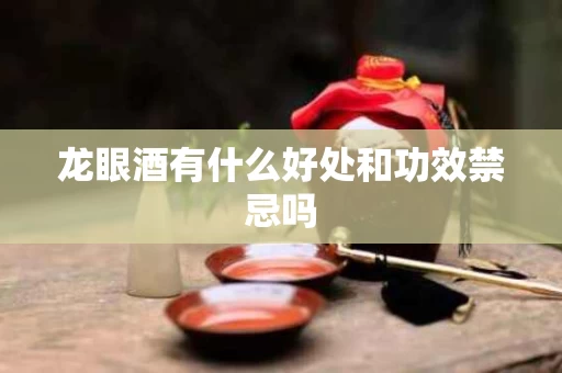龙眼酒有什么好处和功效禁忌吗