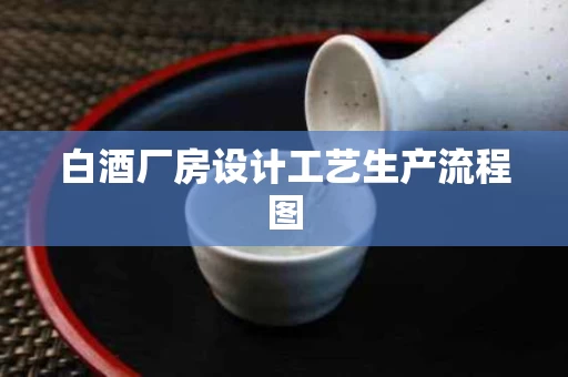 白酒厂房设计工艺生产流程图