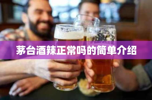 茅台酒辣正常吗的简单介绍