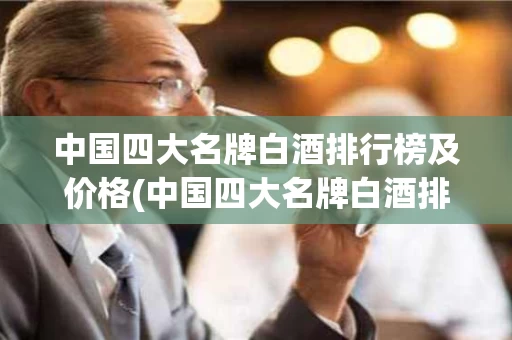 中国四大名牌白酒排行榜及价格(中国四大名牌白酒排行榜及价格及图片)
