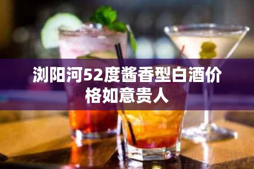 浏阳河52度酱香型白酒价格如意贵人