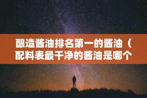 酿造酱油排名第一的酱油（配料表最干净的酱油是哪个牌子）