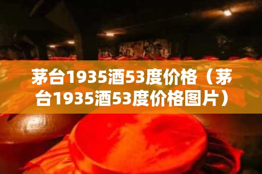 茅台1935酒53度价格（茅台1935酒53度价格图片）