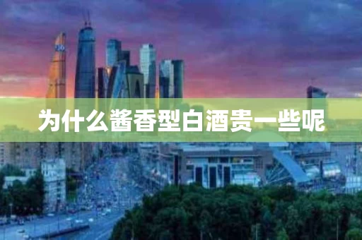 为什么酱香型白酒贵一些呢