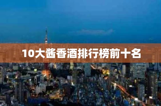10大酱香酒排行榜前十名