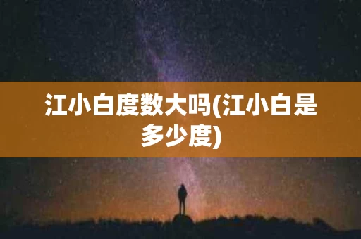 江小白度数大吗(江小白是多少度)