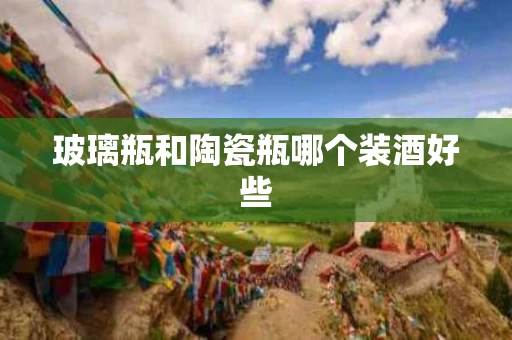 玻璃瓶和陶瓷瓶哪个装酒好些