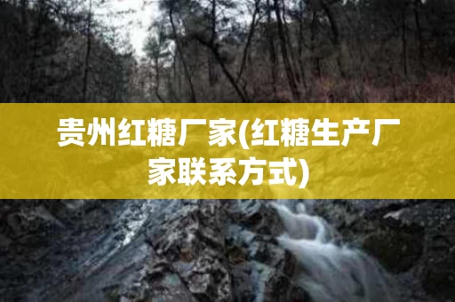 贵州红糖厂家(红糖生产厂家联系方式)