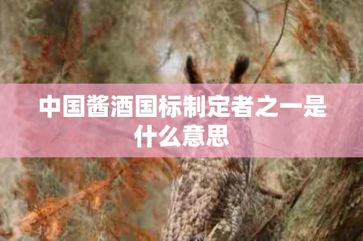 中国酱酒国标制定者之一是什么意思