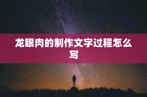 龙眼肉的制作文字过程怎么写