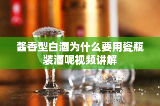 酱香型白酒为什么要用瓷瓶装酒呢视频讲解