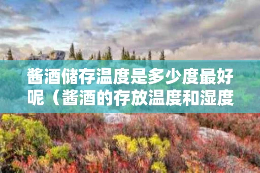 酱酒储存温度是多少度最好呢（酱酒的存放温度和湿度）