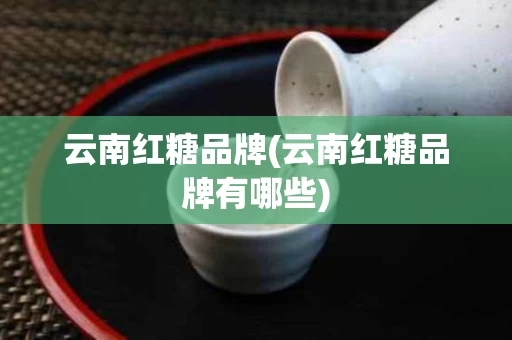 云南红糖品牌(云南红糖品牌有哪些)