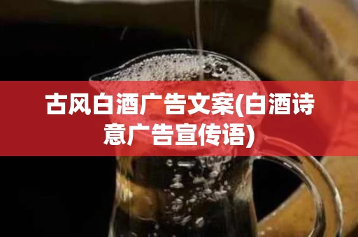 古风白酒广告文案(白酒诗意广告宣传语)