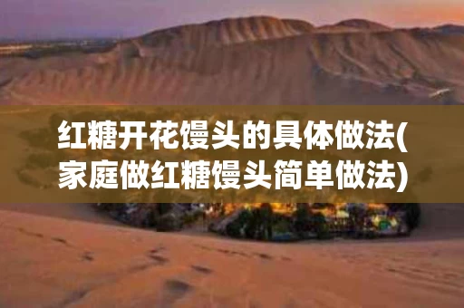 红糖开花馒头的具体做法(家庭做红糖馒头简单做法)