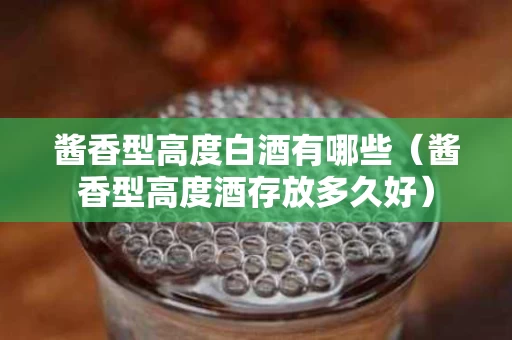 酱香型高度白酒有哪些（酱香型高度酒存放多久好）