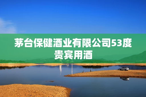 茅台保健酒业有限公司53度贵宾用酒