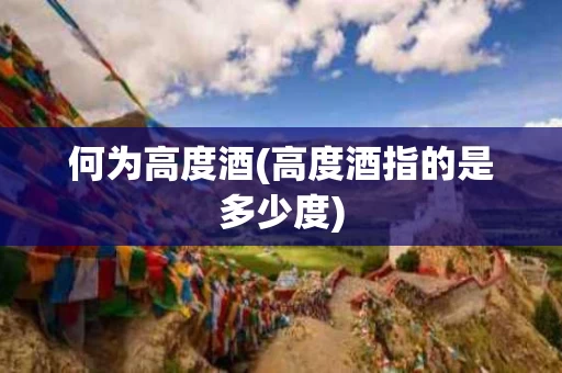 何为高度酒(高度酒指的是多少度)