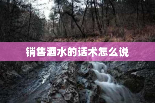 销售酒水的话术怎么说