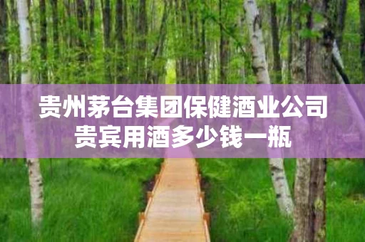 贵州茅台集团保健酒业公司贵宾用酒多少钱一瓶